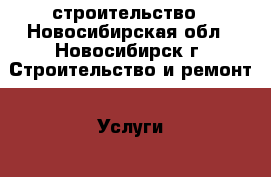 строительство - Новосибирская обл., Новосибирск г. Строительство и ремонт » Услуги   